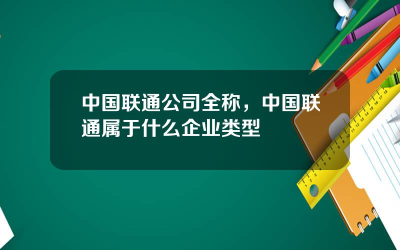 中国联通公司全称，中国联通属于什么企业类型