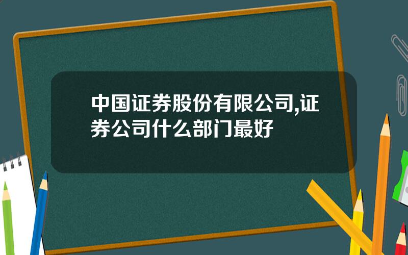 中国证券股份有限公司,证券公司什么部门最好