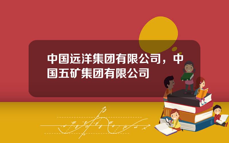 中国远洋集团有限公司，中国五矿集团有限公司