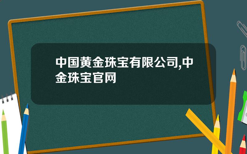 中国黄金珠宝有限公司,中金珠宝官网