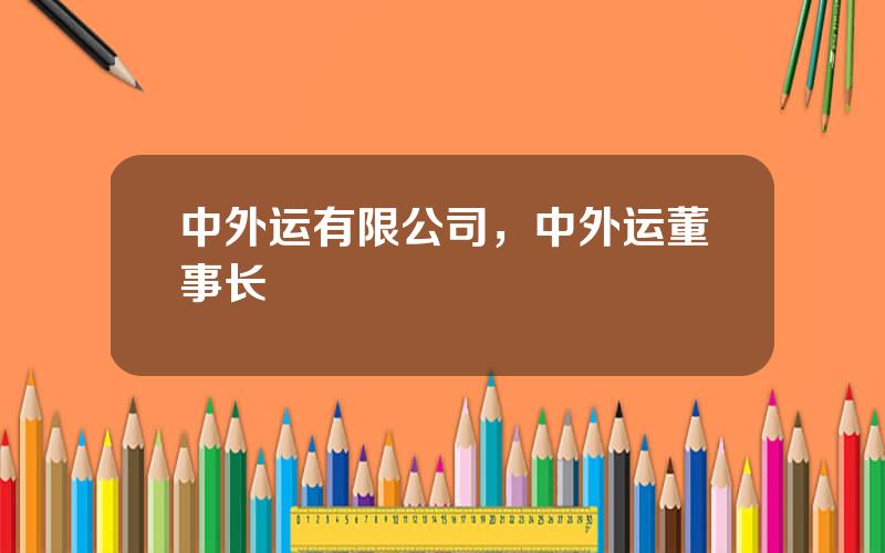 中外运有限公司，中外运董事长