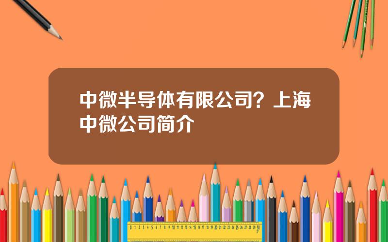 中微半导体有限公司？上海中微公司简介