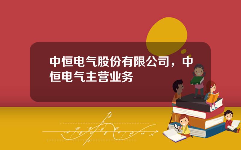 中恒电气股份有限公司，中恒电气主营业务