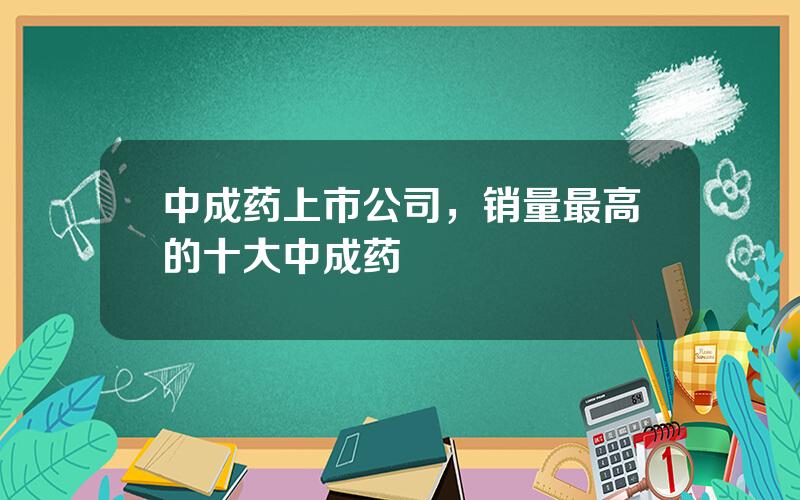 中成药上市公司，销量最高的十大中成药