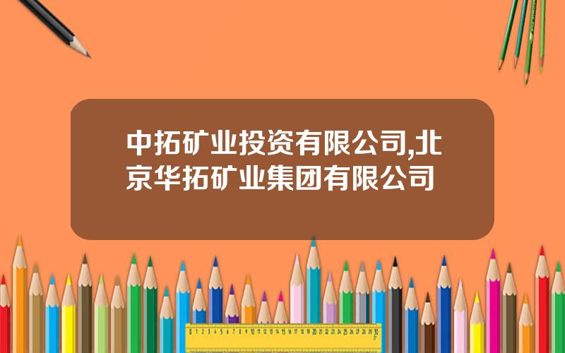 中拓矿业投资有限公司,北京华拓矿业集团有限公司