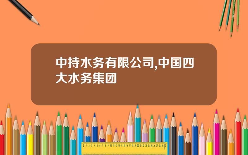 中持水务有限公司,中国四大水务集团