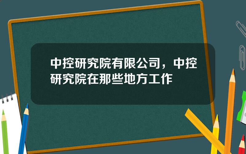 中控研究院有限公司，中控研究院在那些地方工作