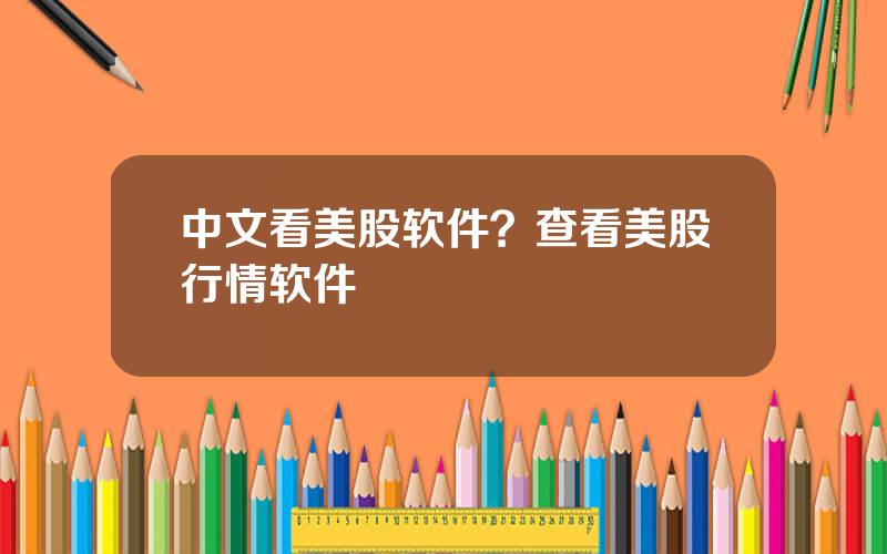 中文看美股软件？查看美股行情软件