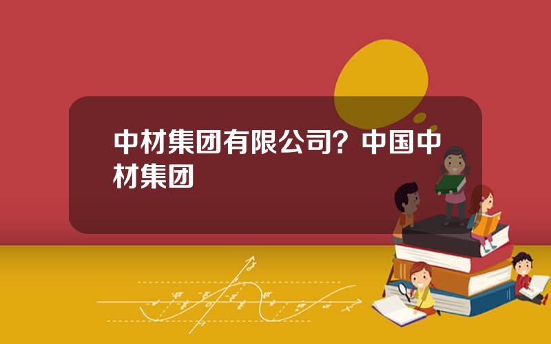 中材集团有限公司？中国中材集团