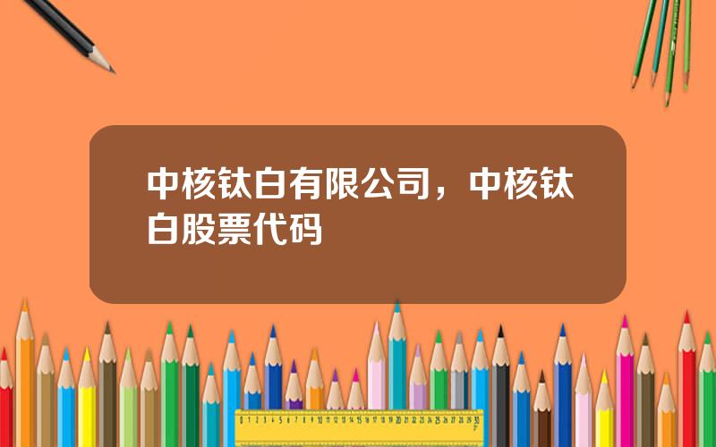 中核钛白有限公司，中核钛白股票代码