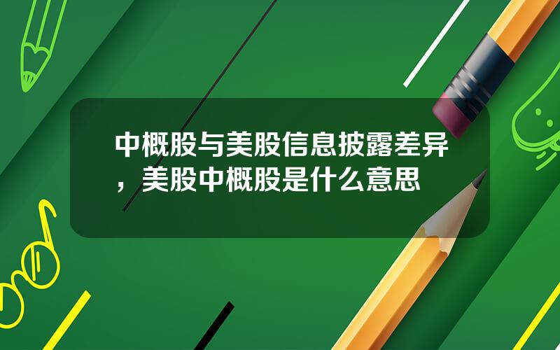 中概股与美股信息披露差异，美股中概股是什么意思