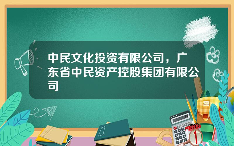 中民文化投资有限公司，广东省中民资产控股集团有限公司