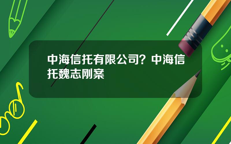 中海信托有限公司？中海信托魏志刚案