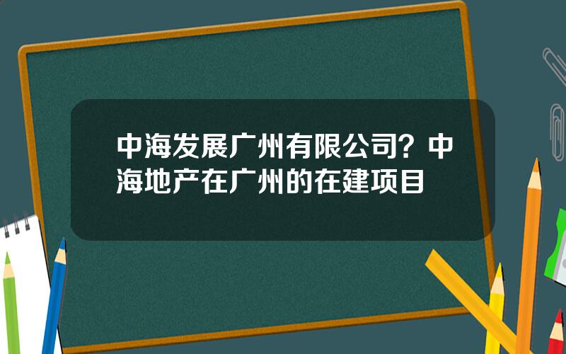 中海发展广州有限公司？中海地产在广州的在建项目