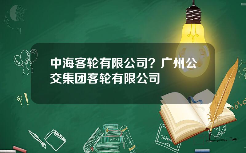 中海客轮有限公司？广州公交集团客轮有限公司