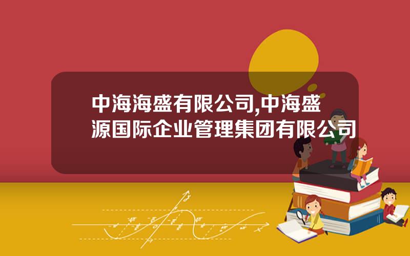 中海海盛有限公司,中海盛源国际企业管理集团有限公司