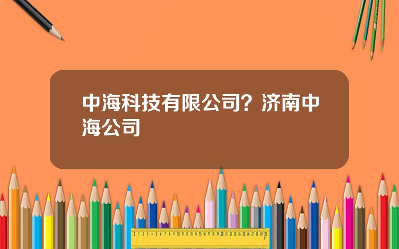 中海科技有限公司？济南中海公司