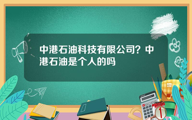 中港石油科技有限公司？中港石油是个人的吗