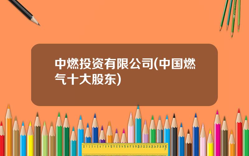 中燃投资有限公司(中国燃气十大股东)