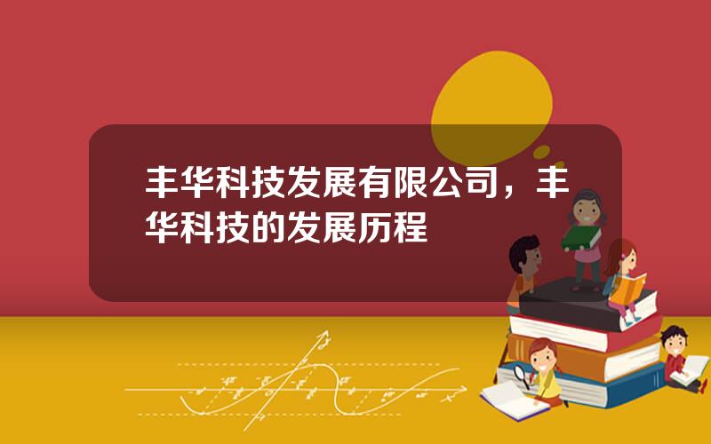 丰华科技发展有限公司，丰华科技的发展历程