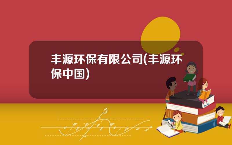 丰源环保有限公司(丰源环保中国)