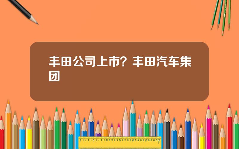 丰田公司上市？丰田汽车集团