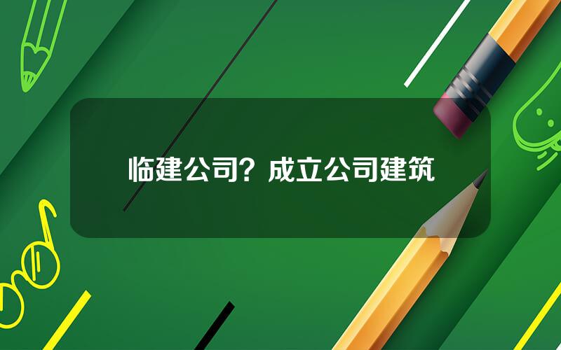 临建公司？成立公司建筑