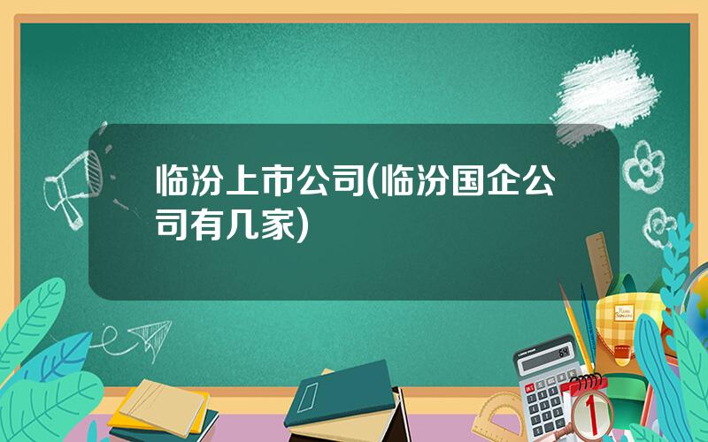 临汾上市公司(临汾国企公司有几家)