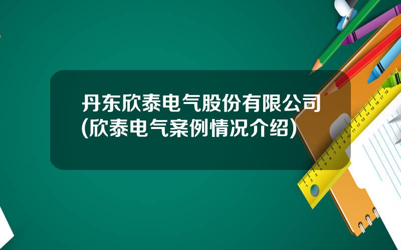 丹东欣泰电气股份有限公司(欣泰电气案例情况介绍)
