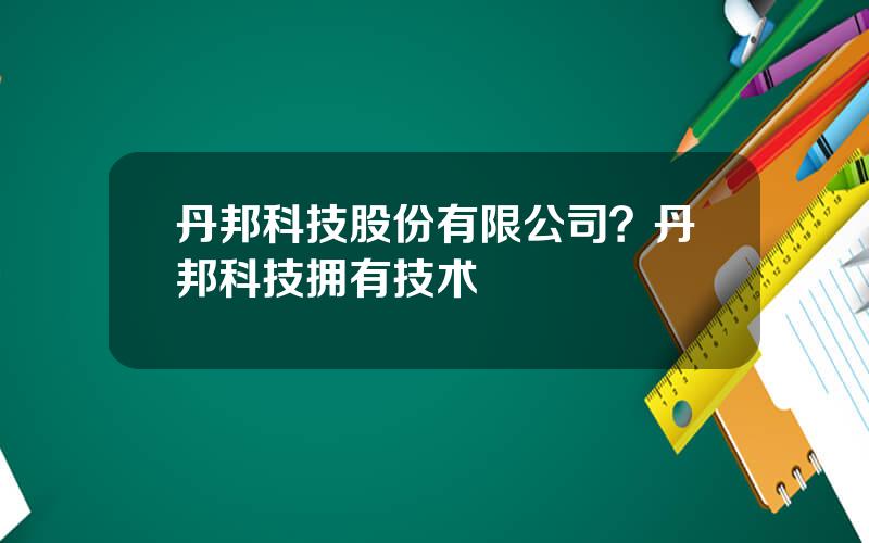 丹邦科技股份有限公司？丹邦科技拥有技术