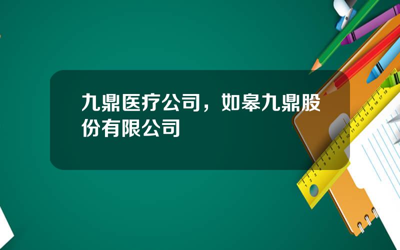 九鼎医疗公司，如皋九鼎股份有限公司
