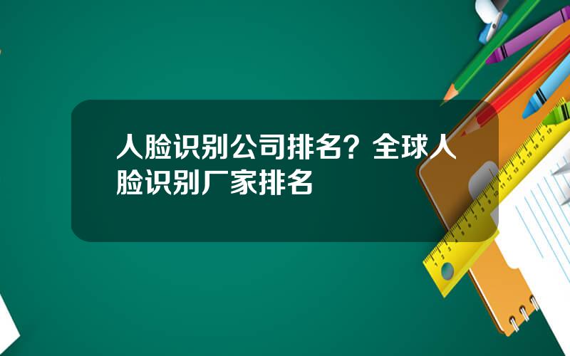 人脸识别公司排名？全球人脸识别厂家排名
