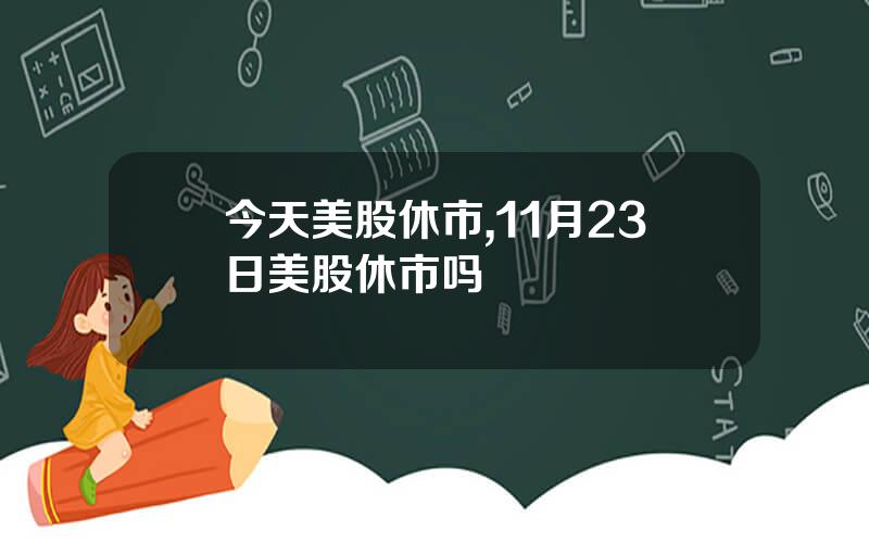 今天美股休市,11月23日美股休市吗