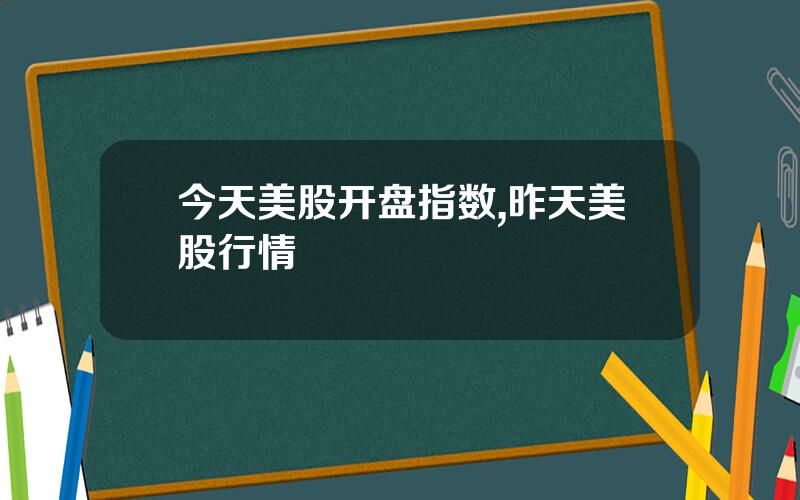 今天美股开盘指数,昨天美股行情