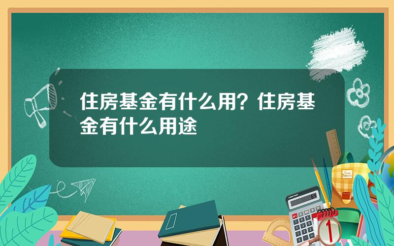 住房基金有什么用？住房基金有什么用途
