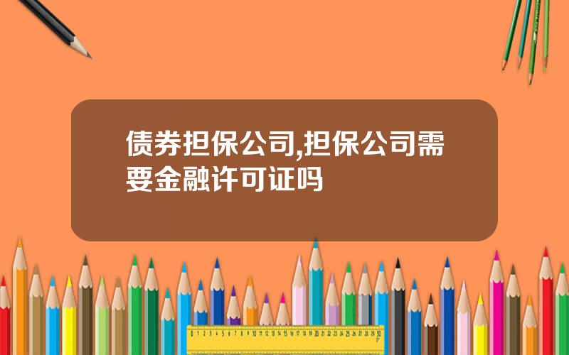 债券担保公司,担保公司需要金融许可证吗