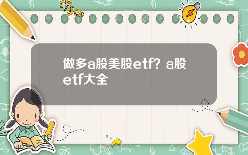 做多a股美股etf？a股etf大全