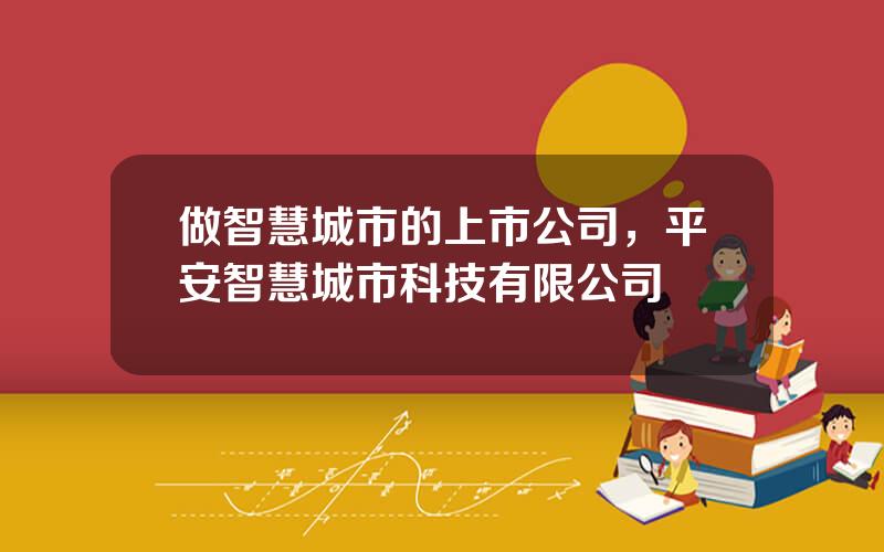 做智慧城市的上市公司，平安智慧城市科技有限公司