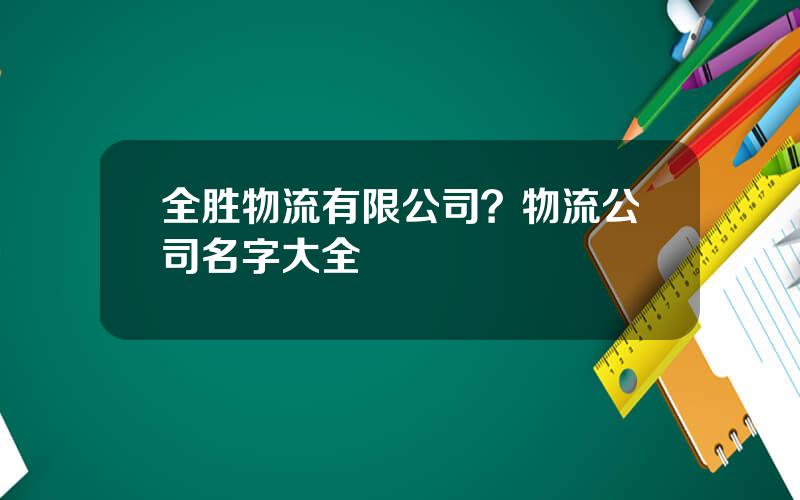 全胜物流有限公司？物流公司名字大全