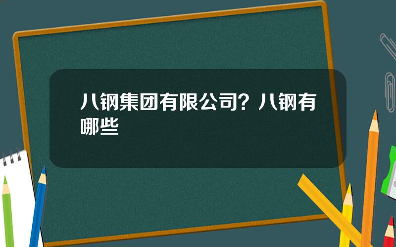 八钢集团有限公司？八钢有哪些