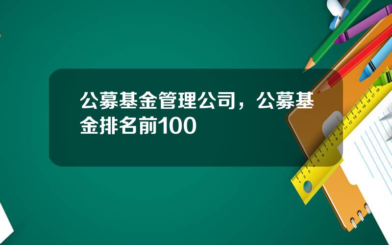 公募基金管理公司，公募基金排名前100