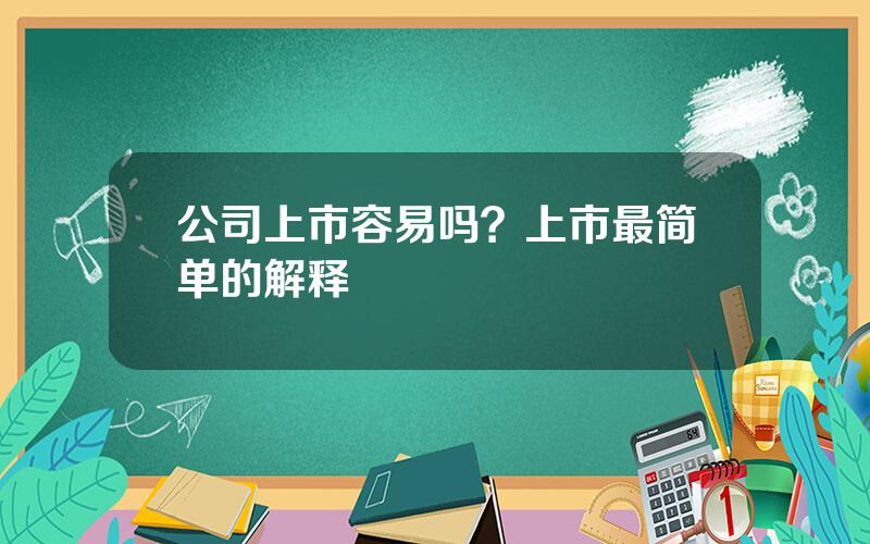 公司上市容易吗？上市最简单的解释