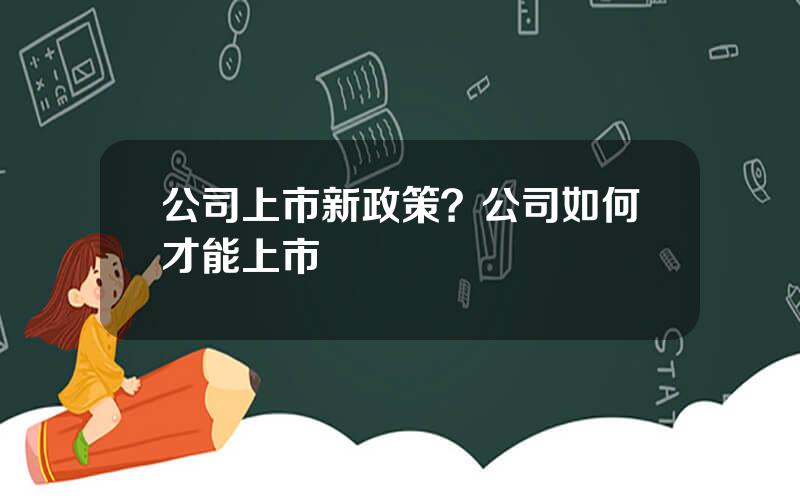公司上市新政策？公司如何才能上市