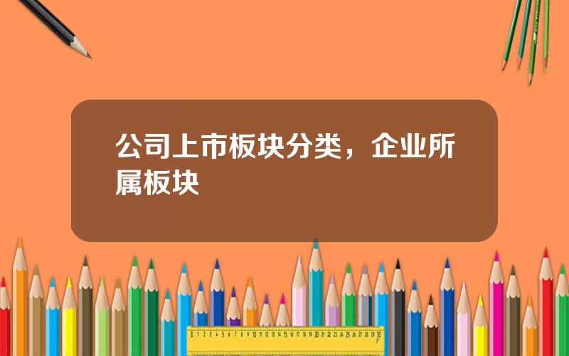 公司上市板块分类，企业所属板块