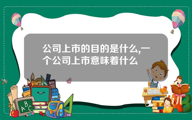 公司上市的目的是什么,一个公司上市意味着什么