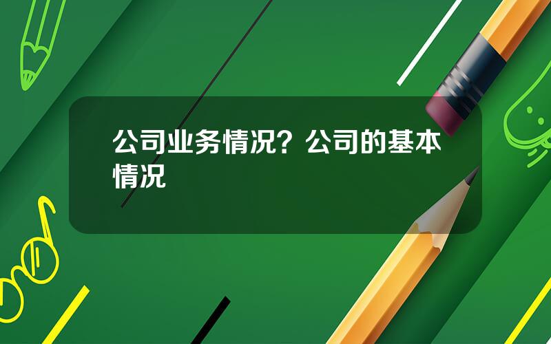 公司业务情况？公司的基本情况