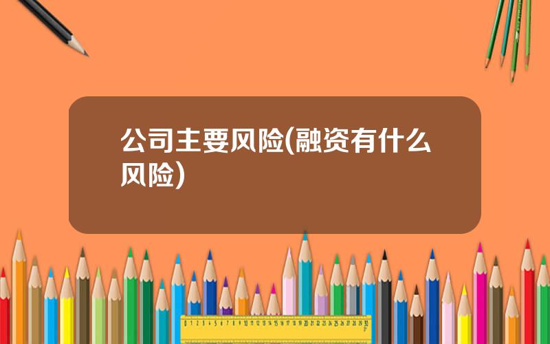 公司主要风险(融资有什么风险)