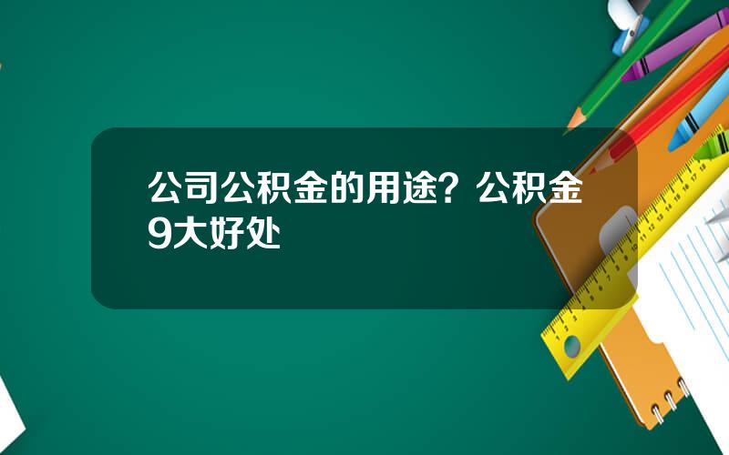 公司公积金的用途？公积金9大好处