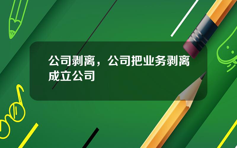 公司剥离，公司把业务剥离成立公司