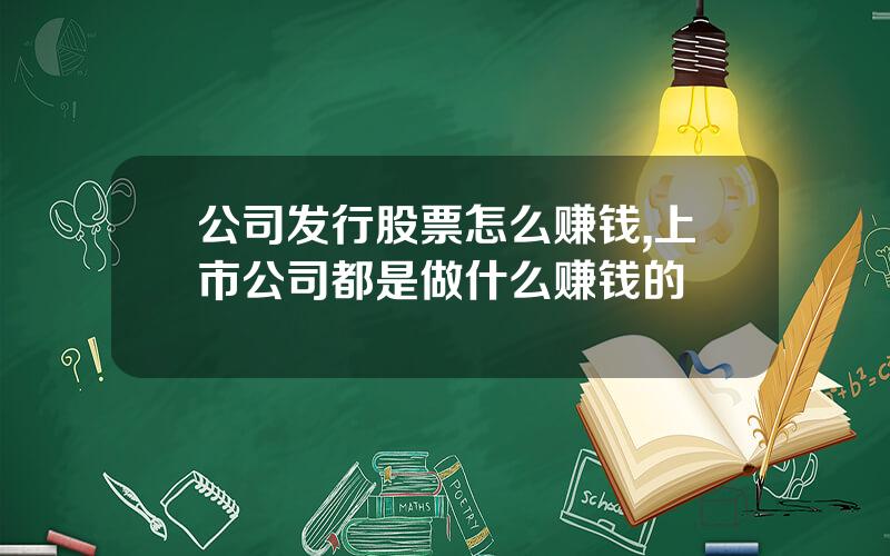 公司发行股票怎么赚钱,上市公司都是做什么赚钱的